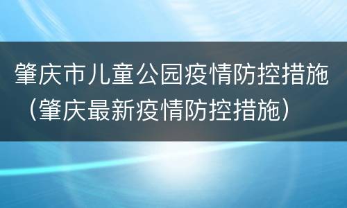 肇庆市儿童公园疫情防控措施（肇庆最新疫情防控措施）