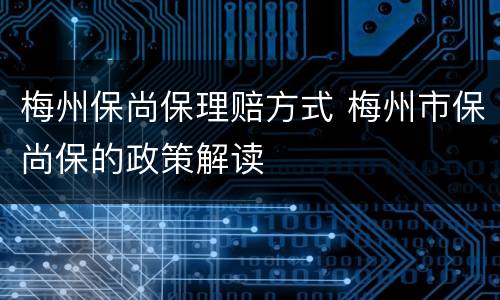梅州保尚保理赔方式 梅州市保尚保的政策解读