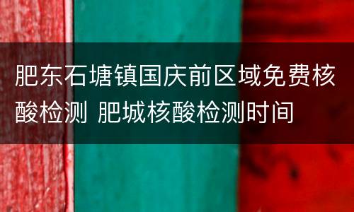 肥东石塘镇国庆前区域免费核酸检测 肥城核酸检测时间