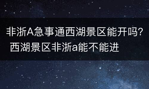 非浙A急事通西湖景区能开吗？ 西湖景区非浙a能不能进