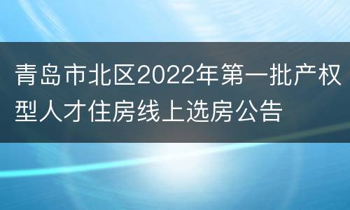 青岛市北区2022年第一批产权型人才住房线上选房公告