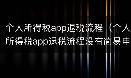 个人所得税app退税流程（个人所得税app退税流程没有简易申报）