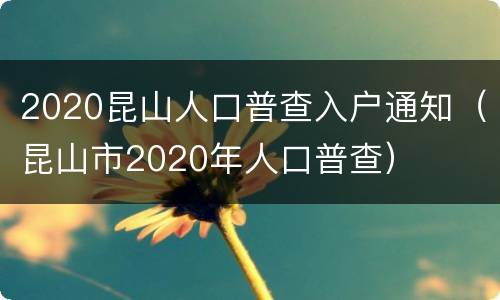 2020昆山人口普查入户通知（昆山市2020年人口普查）