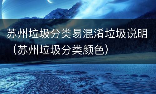 苏州垃圾分类易混淆垃圾说明（苏州垃圾分类颜色）