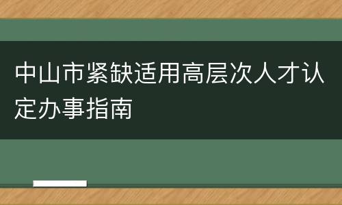 中山市紧缺适用高层次人才认定办事指南