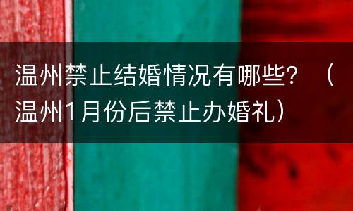 温州禁止结婚情况有哪些？（温州1月份后禁止办婚礼）