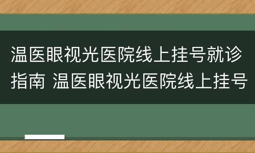 温医眼视光医院线上挂号就诊指南 温医眼视光医院线上挂号就诊指南电子版
