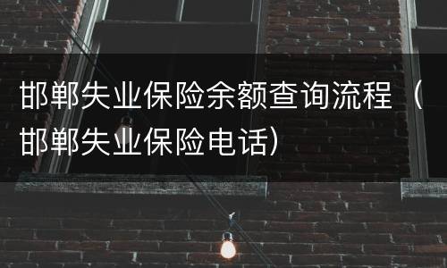 邯郸失业保险余额查询流程（邯郸失业保险电话）