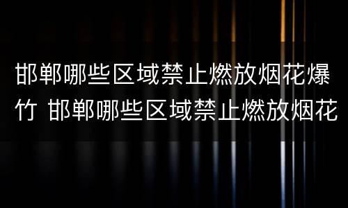 邯郸哪些区域禁止燃放烟花爆竹 邯郸哪些区域禁止燃放烟花爆竹了