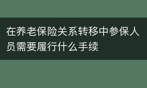 在养老保险关系转移中参保人员需要履行什么手续