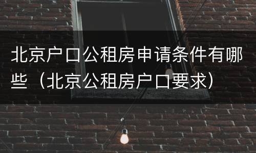 北京户口公租房申请条件有哪些（北京公租房户口要求）