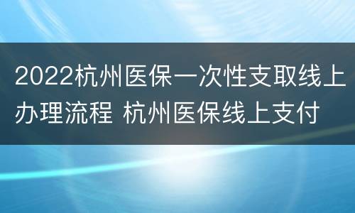 2022杭州医保一次性支取线上办理流程 杭州医保线上支付