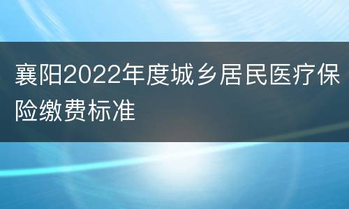 襄阳2022年度城乡居民医疗保险缴费标准