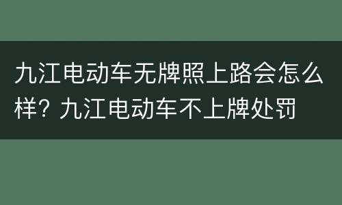 九江电动车无牌照上路会怎么样? 九江电动车不上牌处罚