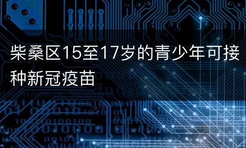 柴桑区15至17岁的青少年可接种新冠疫苗