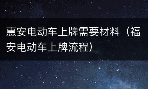 惠安电动车上牌需要材料（福安电动车上牌流程）