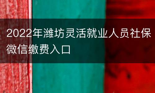 2022年潍坊灵活就业人员社保微信缴费入口