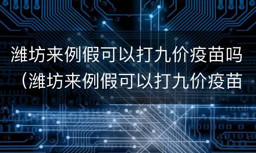 潍坊来例假可以打九价疫苗吗（潍坊来例假可以打九价疫苗吗女生）