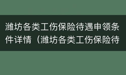 潍坊各类工伤保险待遇申领条件详情（潍坊各类工伤保险待遇申领条件详情表）