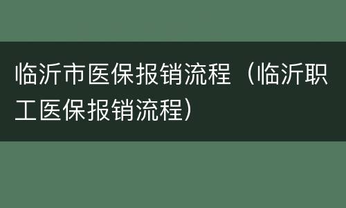 临沂市医保报销流程（临沂职工医保报销流程）