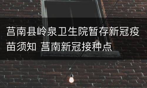 莒南县岭泉卫生院暂存新冠疫苗须知 莒南新冠接种点