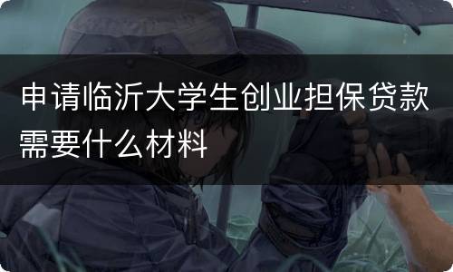 申请临沂大学生创业担保贷款需要什么材料