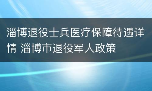 淄博退役士兵医疗保障待遇详情 淄博市退役军人政策
