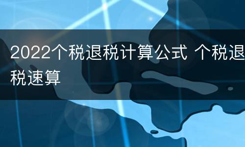 2022个税退税计算公式 个税退税速算