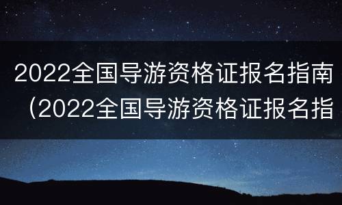 2022全国导游资格证报名指南（2022全国导游资格证报名指南电子版）
