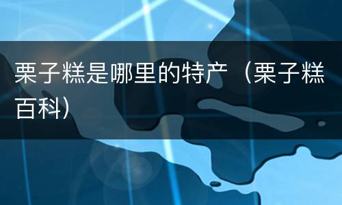 栗子糕是哪里的特产（栗子糕百科）