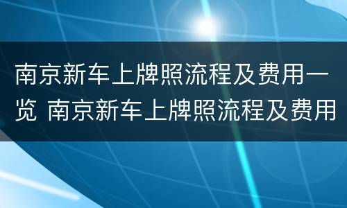 南京新车上牌照流程及费用一览 南京新车上牌照流程及费用一览表