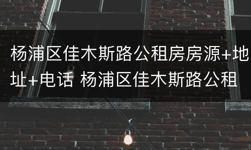 杨浦区佳木斯路公租房房源+地址+电话 杨浦区佳木斯路公租房房源 地址 电话