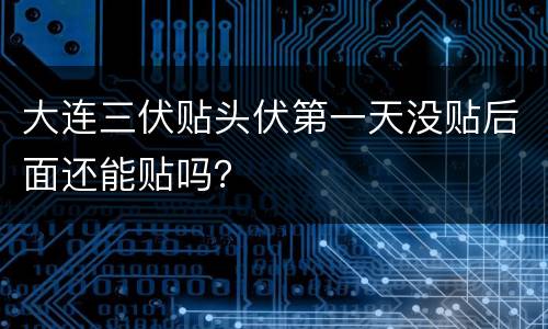 大连三伏贴头伏第一天没贴后面还能贴吗？