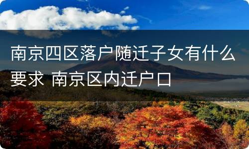 南京四区落户随迁子女有什么要求 南京区内迁户口
