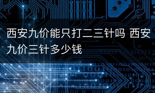 西安九价能只打二三针吗 西安九价三针多少钱