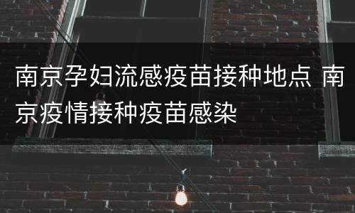 南京孕妇流感疫苗接种地点 南京疫情接种疫苗感染