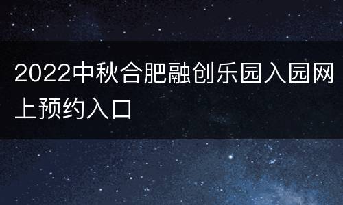 2022中秋合肥融创乐园入园网上预约入口