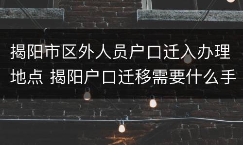 揭阳市区外人员户口迁入办理地点 揭阳户口迁移需要什么手续