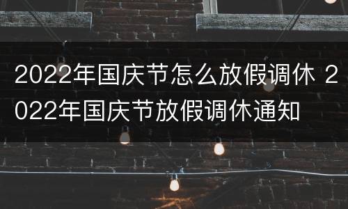2022年国庆节怎么放假调休 2022年国庆节放假调休通知