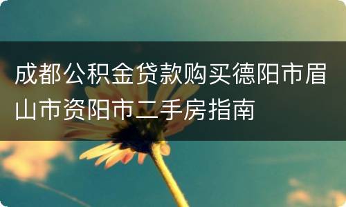 成都公积金贷款购买德阳市眉山市资阳市二手房指南