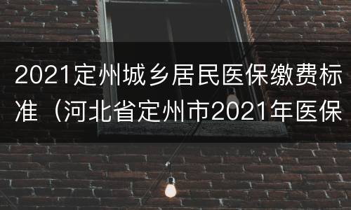 2021定州城乡居民医保缴费标准（河北省定州市2021年医保交费）