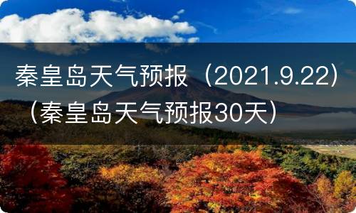 秦皇岛天气预报（2021.9.22）（秦皇岛天气预报30天）
