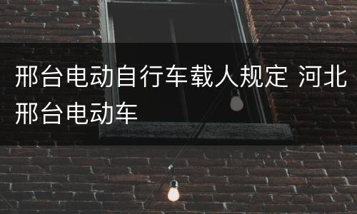邢台电动自行车载人规定 河北邢台电动车