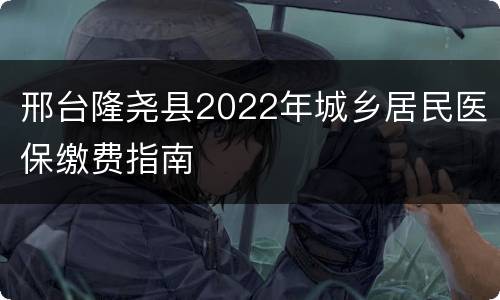 邢台隆尧县2022年城乡居民医保缴费指南