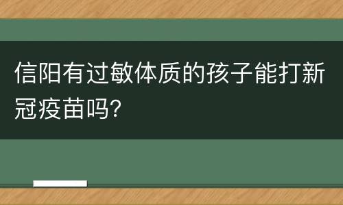 信阳有过敏体质的孩子能打新冠疫苗吗？