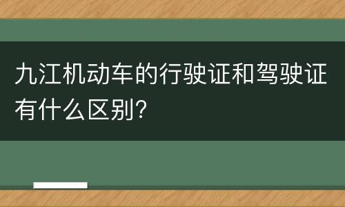 九江机动车的行驶证和驾驶证有什么区别?