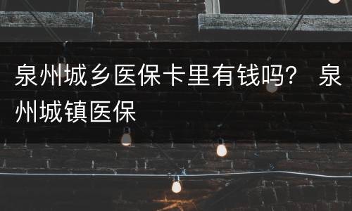 泉州城乡医保卡里有钱吗？ 泉州城镇医保