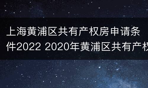 上海黄浦区共有产权房申请条件2022 2020年黄浦区共有产权房房源