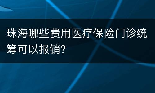 珠海哪些费用医疗保险门诊统筹可以报销？