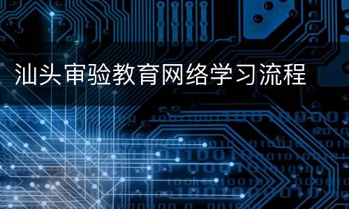 汕头审验教育网络学习流程
